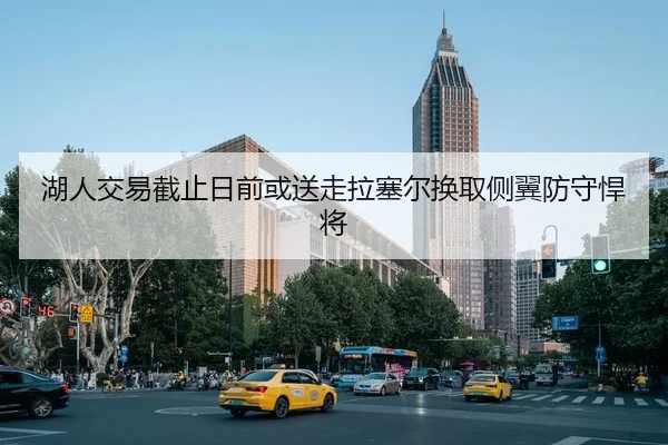 湖人交易截止日前或送走拉塞尔换取侧翼防守悍将